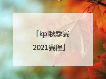 「kpl秋季赛2021赛程」kpl秋季赛2021赛程积分榜