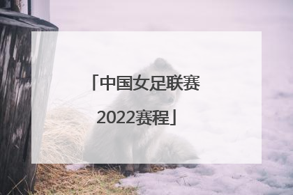 「中国女足联赛2022赛程」中国女足亚洲杯赛程2022时间表