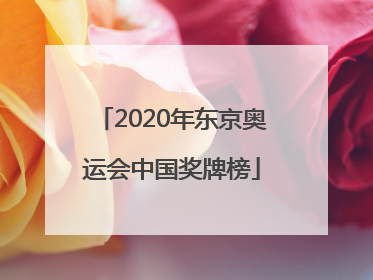 「2020年东京奥运会中国奖牌榜」2020年东京奥运会中国奖牌榜最新消息