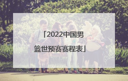 「2022中国男篮世预赛赛程表」2022年中国男篮赛程表