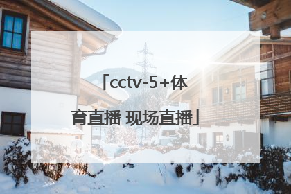 「cctv-5+体育直播 现场直播」cctv5体育直播现场直播怎么看