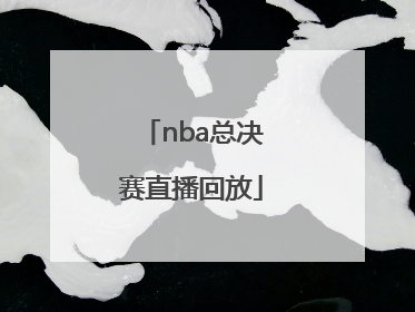 「nba总决赛直播回放」nba总决赛直播回放央视频